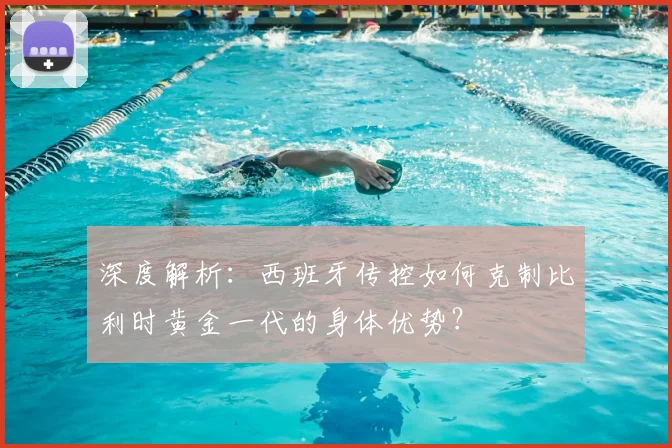 深度解析：西班牙传控如何克制比利时黄金一代的身体优势？